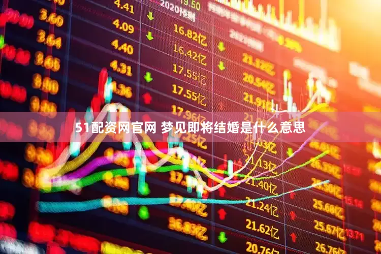 51配资网官网 梦见即将结婚是什么意思