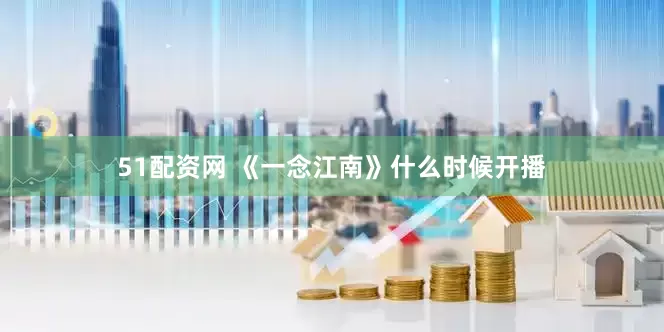 51配资网 《一念江南》什么时候开播