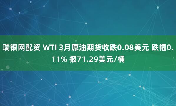瑞银网配资 WTI 3月原油期货收跌0.08美元 跌幅0.11% 报71.29美元/桶