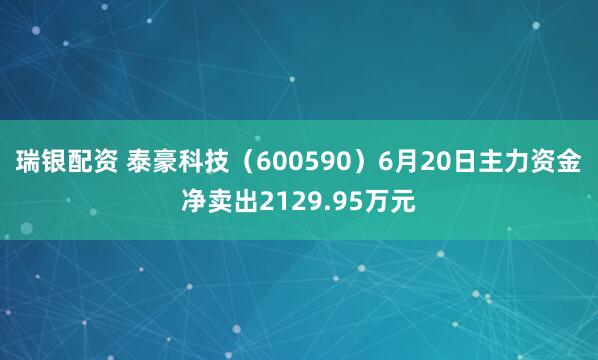 瑞银配资 泰豪科技（600590）6月20日主力资金净卖出2129.95万元