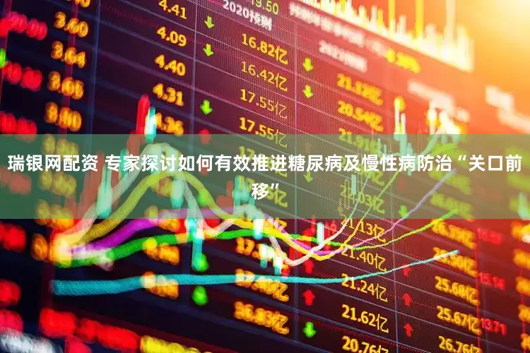 瑞银网配资 专家探讨如何有效推进糖尿病及慢性病防治“关口前移”