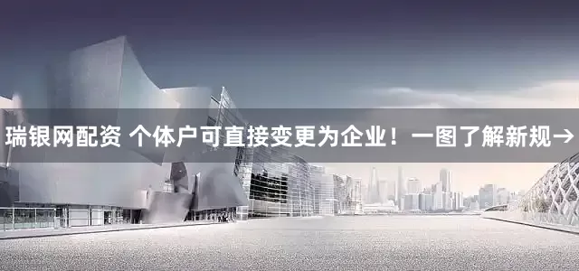 瑞银网配资 个体户可直接变更为企业！一图了解新规→