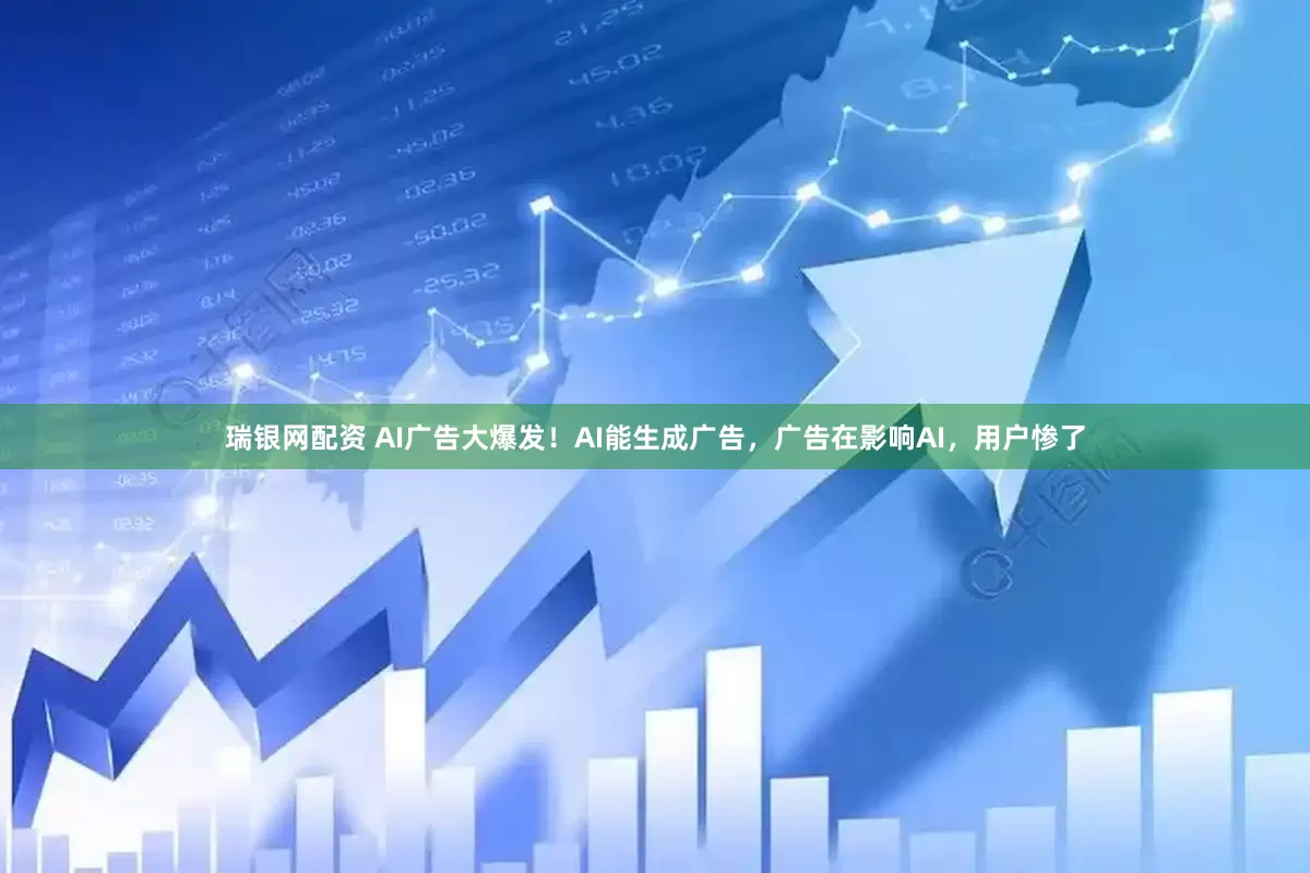 瑞银网配资 AI广告大爆发！AI能生成广告，广告在影响AI，用户惨了