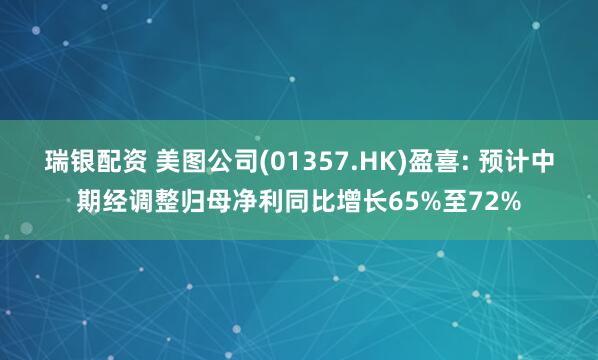瑞银配资 美图公司(01357.HK)盈喜: 预计中期经调整归母净利同比增长65%至72%