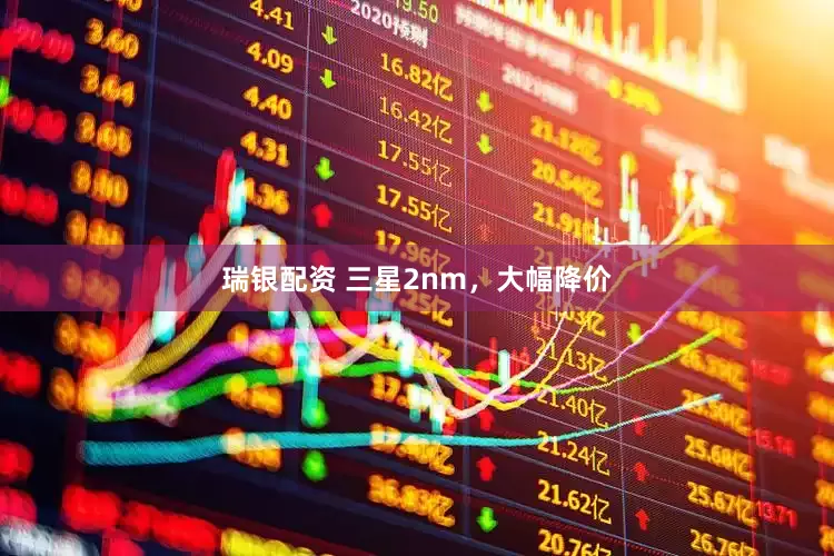 瑞银配资 三星2nm，大幅降价