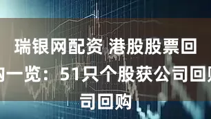 瑞银网配资 港股股票回购一览：51只个股获公司回购
