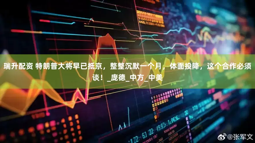 瑞升配资 特朗普大将早已抵京，整整沉默一个月，体面投降，这个合作必须谈！_庞德_中方_中美