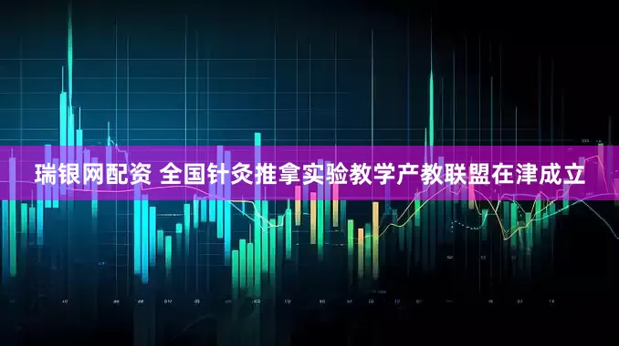 瑞银网配资 全国针灸推拿实验教学产教联盟在津成立